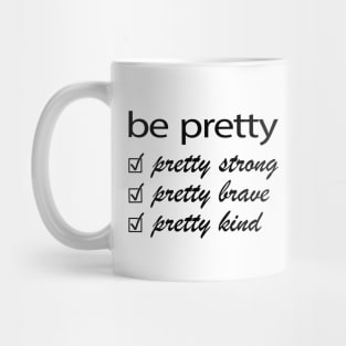 Be Pretty, Pretty Strong, Pretty Brave, Pretty Kind Mug